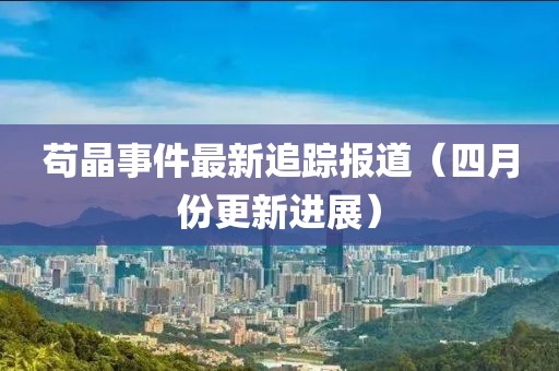 茍晶事件最新追蹤報道（四月份更新進展）