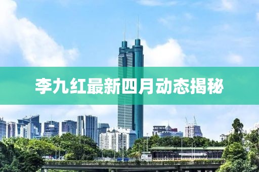 李九紅最新四月動態揭秘