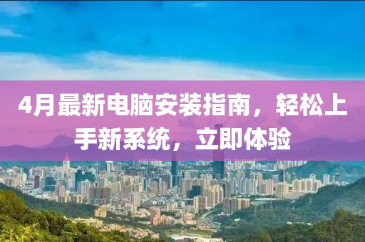 4月最新電腦安裝指南，輕松上手新系統，立即體驗