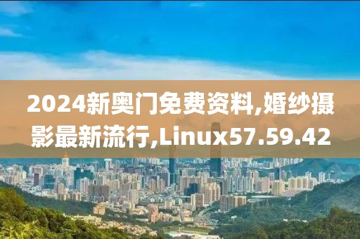 2024新奧門免費資料,婚紗攝影最新流行,Linux57.59.42