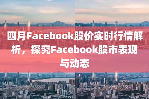 四月Facebook股價實時行情解析，探究Facebook股市表現與動態
