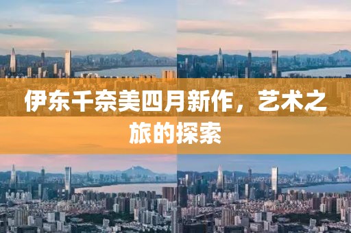 伊東千奈美四月新作，藝術之旅的探索
