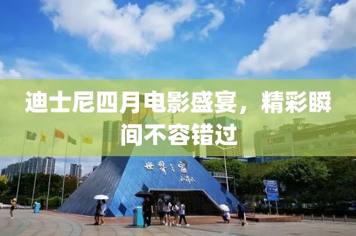 迪士尼四月電影盛宴，精彩瞬間不容錯過