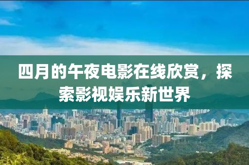 四月的午夜電影在線欣賞，探索影視娛樂新世界