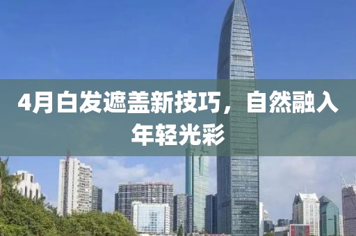 4月白發遮蓋新技巧，自然融入年輕光彩