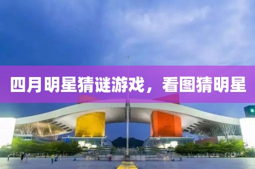 四月明星猜謎游戲，看圖猜明星