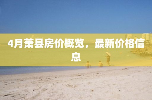 4月蕭縣房價概覽，最新價格信息