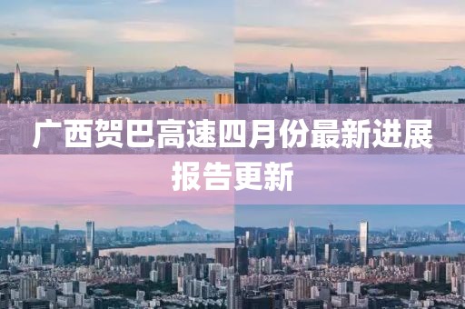 廣西賀巴高速四月份最新進展報告更新