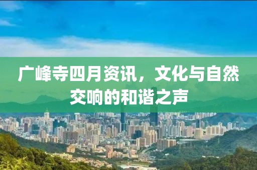廣峰寺四月資訊，文化與自然交響的和諧之聲