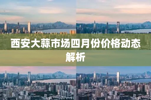 西安大蒜市場四月份價格動態解析