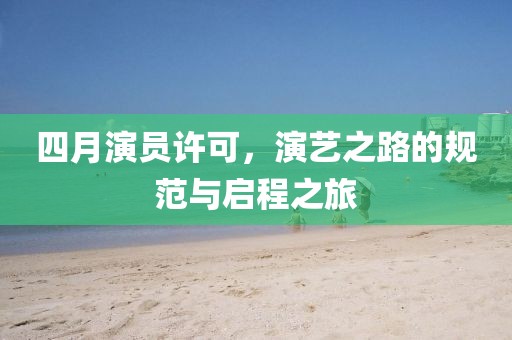 四月演員許可，演藝之路的規范與啟程之旅