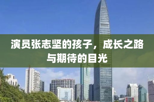 演員張志堅的孩子，成長之路與期待的目光