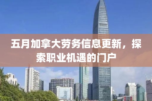 五月加拿大勞務信息更新，探索職業機遇的門戶