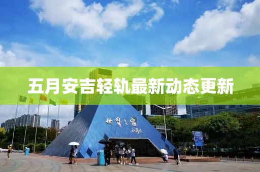 五月安吉輕軌最新動態更新