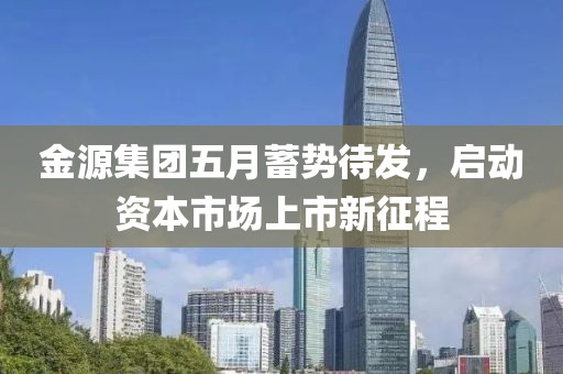 金源集團五月蓄勢待發，啟動資本市場上市新征程