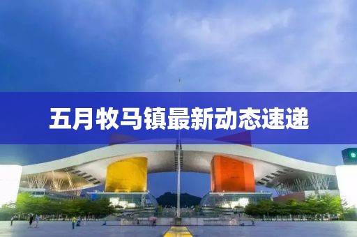 五月牧馬鎮最新動態速遞