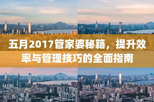 五月2017管家婆秘籍，提升效率與管理技巧的全面指南