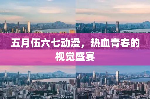 五月伍六七動漫，熱血青春的視覺盛宴