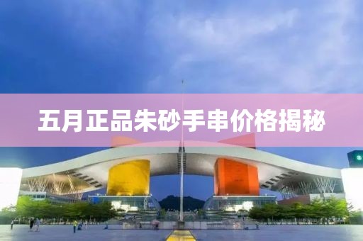 五月正品朱砂手串價格揭秘
