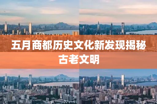 五月商都歷史文化新發現揭秘古老文明