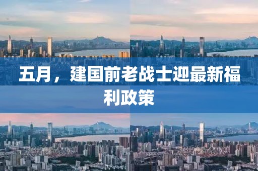 五月，建國前老戰士迎最新福利政策