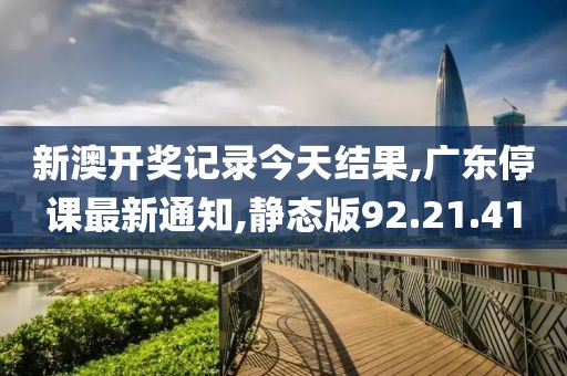 新澳開獎記錄今天結果,廣東停課最新通知,靜態版92.21.41