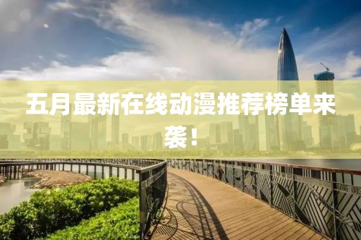 五月最新在線動漫推薦榜單來襲！