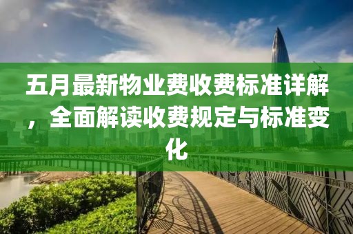 五月最新物業費收費標準詳解，全面解讀收費規定與標準變化