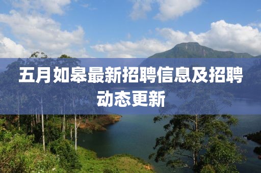 五月如皋最新招聘信息及招聘動態更新