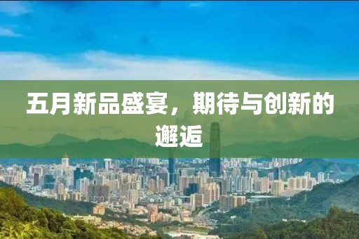 五月新品盛宴，期待與創新的邂逅