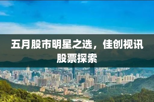 五月股市明星之選，佳創視訊股票探索