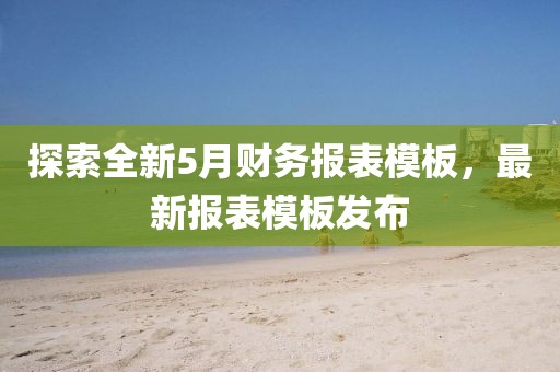 探索全新5月財務報表模板，最新報表模板發布