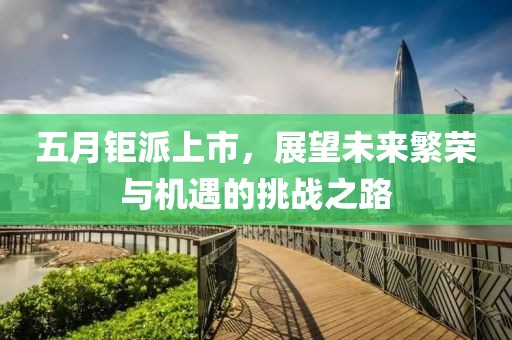 五月鉅派上市，展望未來繁榮與機遇的挑戰之路