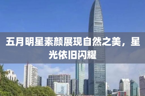 五月明星素顏展現自然之美，星光依舊閃耀