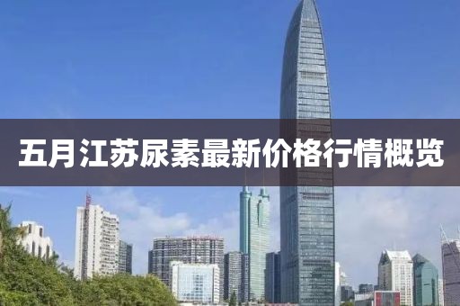 五月江蘇尿素最新價格行情概覽