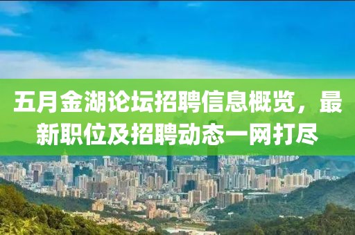 五月金湖論壇招聘信息概覽，最新職位及招聘動態一網打盡