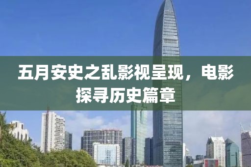 五月安史之亂影視呈現，電影探尋歷史篇章