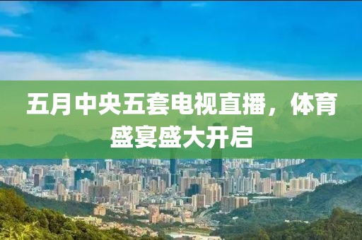 五月中央五套電視直播，體育盛宴盛大開啟