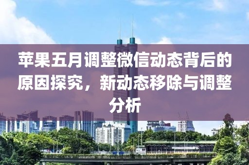 蘋果五月調整微信動態背后的原因探究，新動態移除與調整分析