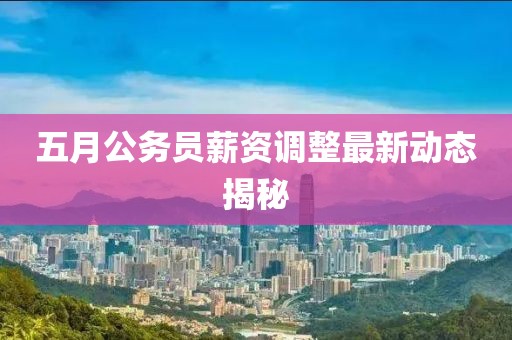 五月公務員薪資調整最新動態揭秘