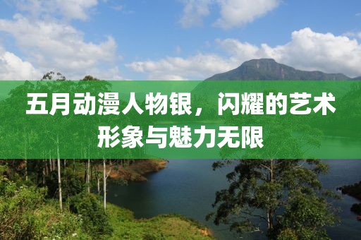 五月動漫人物銀，閃耀的藝術形象與魅力無限