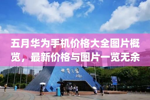 五月華為手機價格大全圖片概覽，最新價格與圖片一覽無余