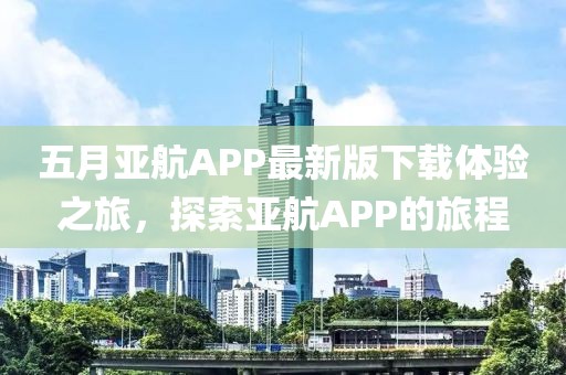 五月亞航APP最新版下載體驗之旅，探索亞航APP的旅程