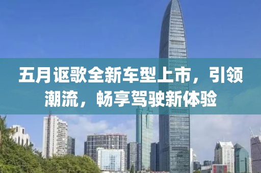 五月謳歌全新車型上市，引領潮流，暢享駕駛新體驗