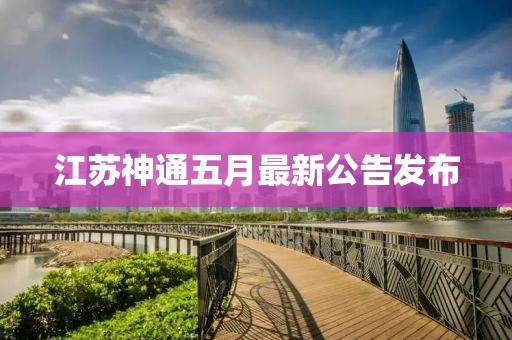 江蘇神通五月最新公告發布