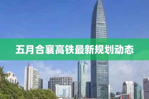 五月合襄高鐵最新規劃動態
