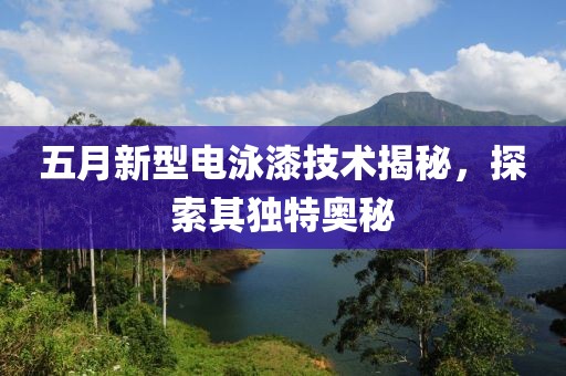 五月新型電泳漆技術揭秘，探索其獨特奧秘