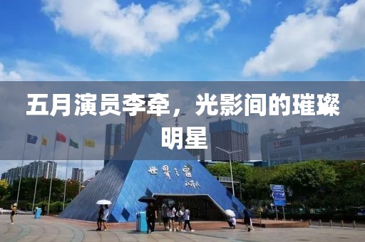 五月演員李牽，光影間的璀璨明星