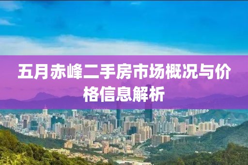五月赤峰二手房市場概況與價格信息解析