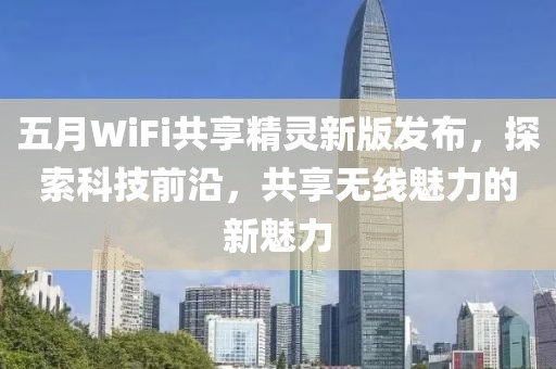 五月WiFi共享精靈新版發布，探索科技前沿，共享無線魅力的新魅力